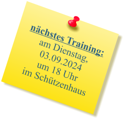 nächstes Training:  am Dienstag, 03.09.2024 um 18 Uhr im Schützenhaus